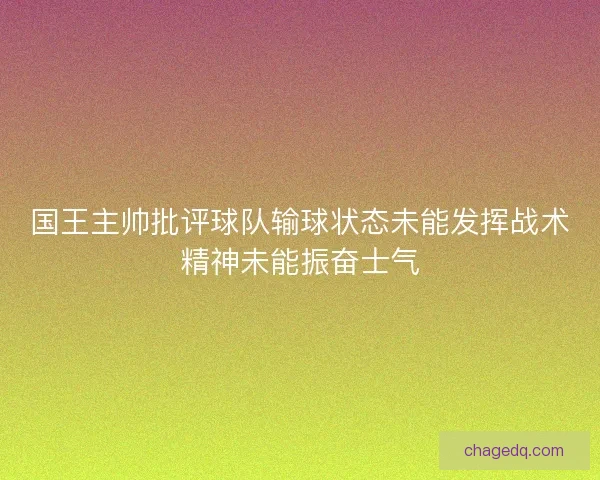 国王主帅批评球队输球状态未能发挥战术精神未能振奋士气